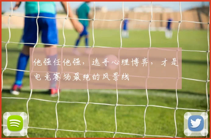 他强任他强，选手心理博弈，才是电竞赛场最绝的风景线