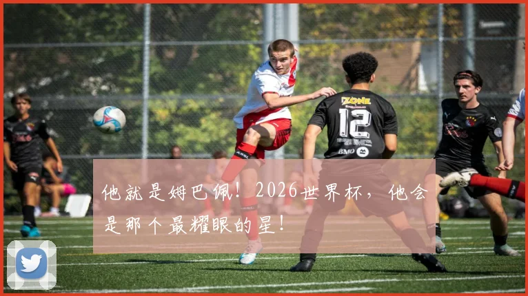他就是姆巴佩！2026世界杯，他会是那个最耀眼的星！